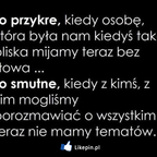 To przykre, kiedy osobę, która była nam kiedyś taka bliska