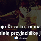 Dziękuje Ci za to, że mam tak wspaniałą przyjaciółkę jak Ty