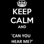 KEEP CALM i.. "CAN YOU HERA ME?"