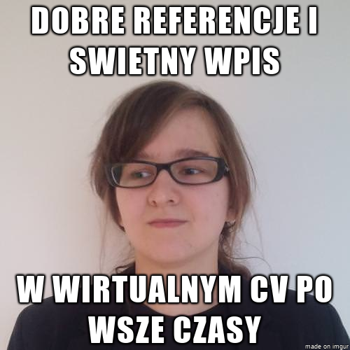 Dobre referencje i świetny wpis w wirtualnym CV po wsze czasy.